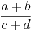  \frac{ a + b}{c + d} 