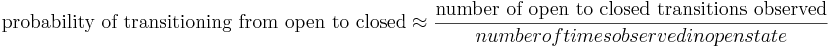  \mbox{probability of transitioning from open to closed} \approx \frac{ \mbox{number of open to closed transitions observed}}{ number of times observed in open state} 